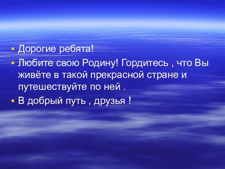 Дорогие ребята!Любите свою Родину! Гордитесь , что Вы живёте в такой прекрасной