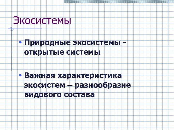 ЭкосистемыПриродные экосистемы - открытые системыВажная характеристика экосистем – разнообразие видового состава