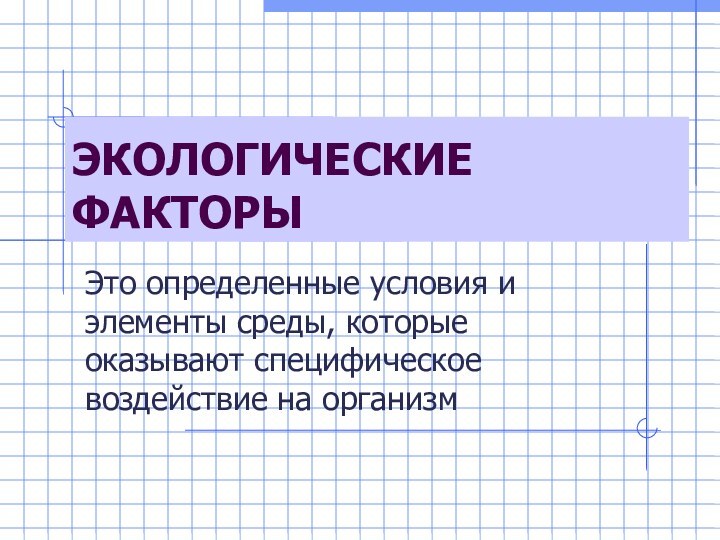 ЭКОЛОГИЧЕСКИЕ ФАКТОРЫЭто определенные условия и элементы среды, которые оказывают специфическое воздействие на организм