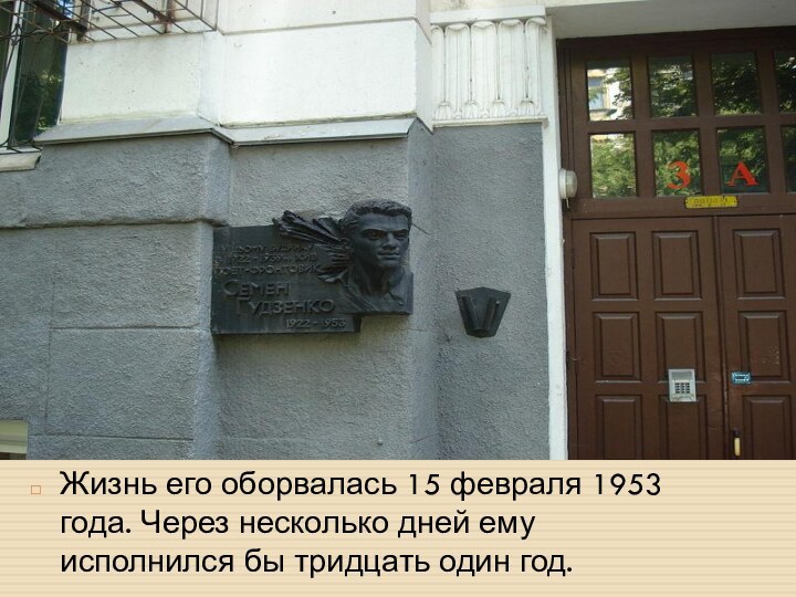 Жизнь его оборвалась 15 февраля 1953 года. Через несколько дней ему исполнился