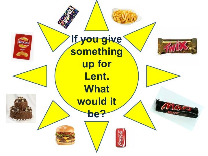 If you give something up for Lent. What would it be?