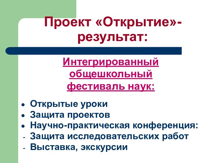 Проект «Открытие»-результат:Интегрированныйобщешкольный фестиваль наук:Открытые урокиЗащита проектовНаучно-практическая конференция:Защита исследовательских работВыставка, экскурсии