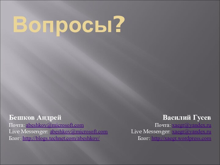 Вопросы?Василий ГусевПочта: xaegr@yandex.ruLive Messenger: xaegr@yandex.ruБлог: http://xaegr.wordpress.comБешков АндрейПочта: abeshkov@microsoft.comLive Messenger: abeshkov@microsoft.comБлог: http://blogs.technet.com/abeshkov/