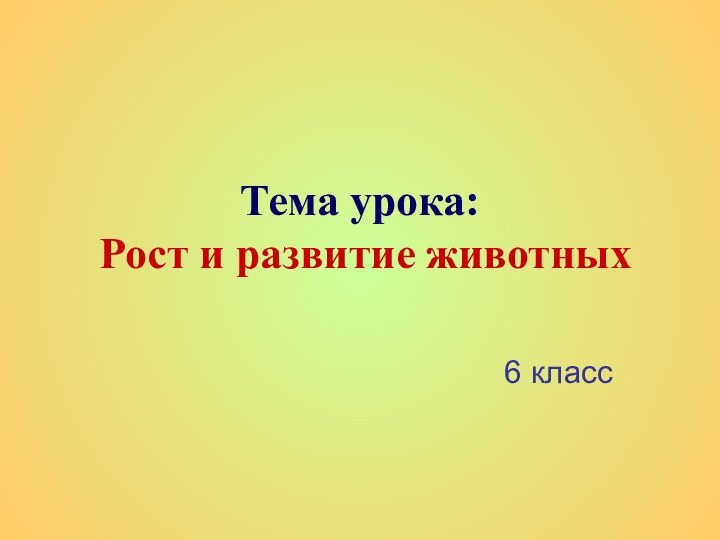 Тема урока:  Рост и развитие животных6 класс