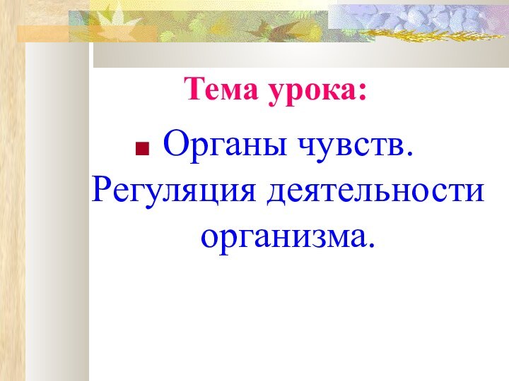 Тема урока:Органы чувств. Регуляция деятельности организма.