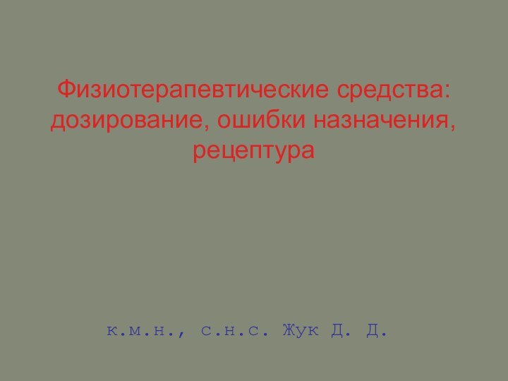 Физиотерапевтические средства: дозирование, ошибки назначения, рецептурак.м.н., с.н.с. Жук Д. Д.