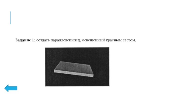 Задание 1: создать параллелепипед, освещенный красным светом.