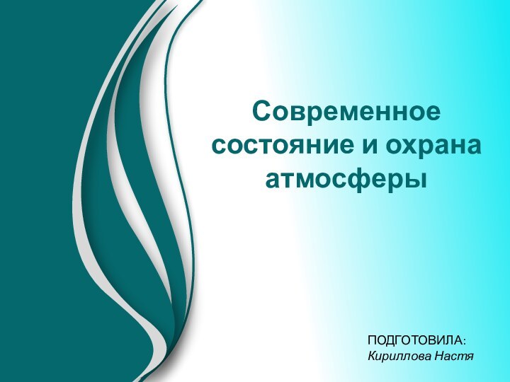 Современное состояние и охрана атмосферыПОДГОТОВИЛА: Кириллова Настя