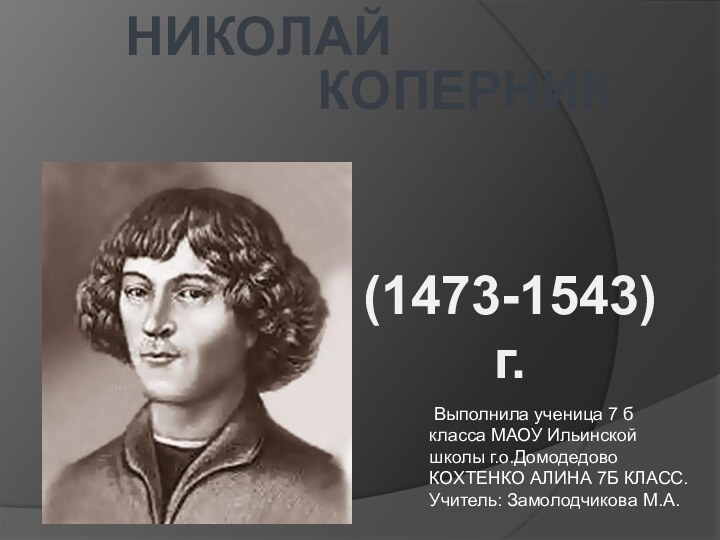 НИКОЛАЙ КОПЕРНИК(1473-1543) г. Выполнила ученица 7 б класса МАОУ Ильинской школы г.о.ДомодедовоКОХТЕНКО