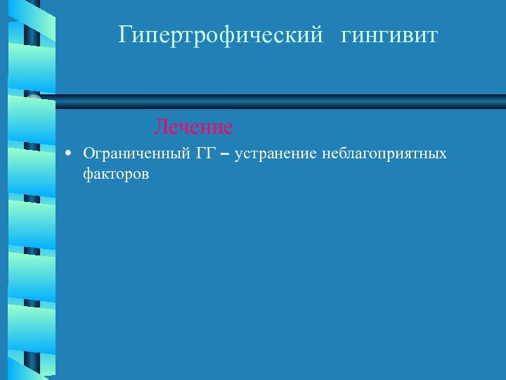 Гипертрофический гингивит       ЛечениеОграниченный ГГ – устранение неблагоприятных факторов