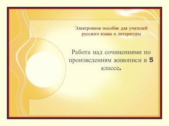 Электронное пособие для учителей русского языка и литературы Работа над сочинениями по произведениям живописи в 5 классе