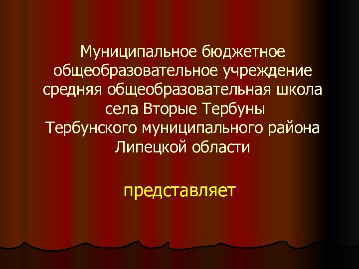 Муниципальное бюджетное общеобразовательное учреждение средняя общеобразовательная школа  села Вторые Тербуны Тербунского муниципального района Липецкой областипредставляет