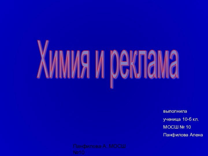 Панфилова А. МОСШ №10Химия и рекламавыполнилаученица 10-б кл. МОСШ № 10Панфилова Алена