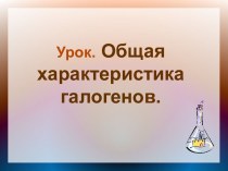 Презентация к уроку химии по теме Общая характеристика галогенов.