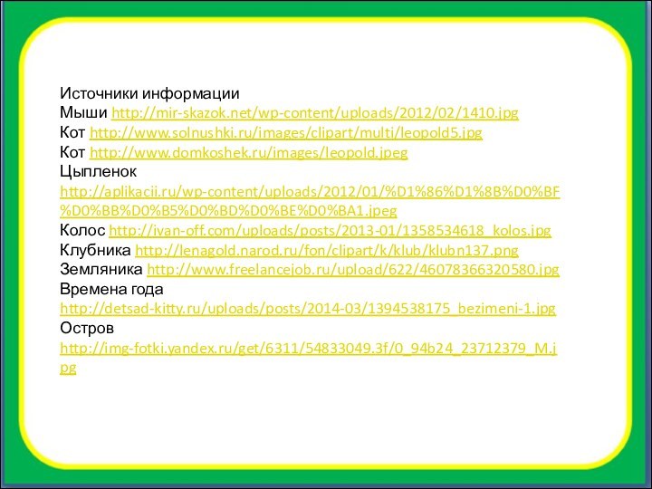 Источники информацииМыши http://mir-skazok.net/wp-content/uploads/2012/02/1410.jpgКот http://www.solnushki.ru/images/clipart/multi/leopold5.jpg Кот http://www.domkoshek.ru/images/leopold.jpeg Цыпленок http://aplikacii.ru/wp-content/uploads/2012/01/%D1%86%D1%8B%D0%BF%D0%BB%D0%B5%D0%BD%D0%BE%D0%BA1.jpeg Колос http://ivan-off.com/uploads/posts/2013-01/1358534618_kolos.jpgКлубника http://lenagold.narod.ru/fon/clipart/k/klub/klubn137.png Земляника