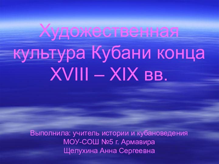 Художественная культура Кубани конца XVIII – XIX вв.   Выполнила: