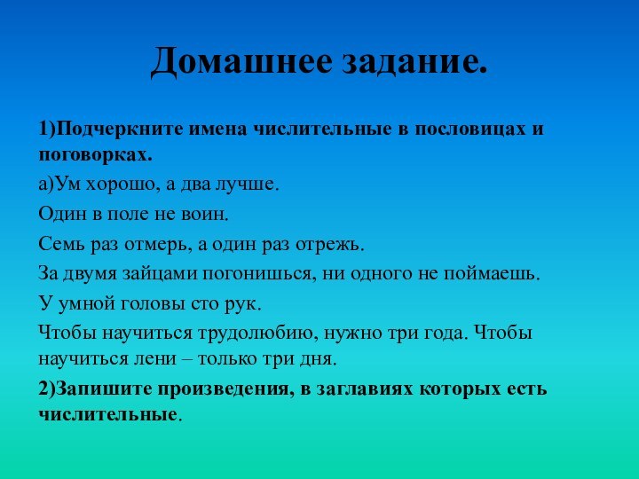 Домашнее задание. 1)Подчеркните имена числительные в пословицах и поговорках.а)Ум хорошо, а два