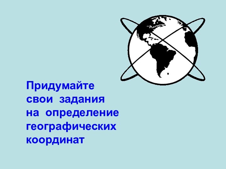 Придумайте свои задания на определение географических координат