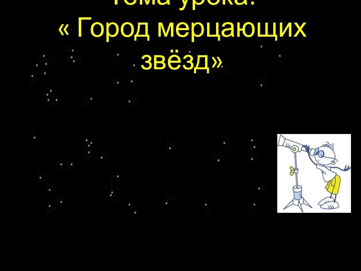 Тема урока:  « Город мерцающих звёзд»