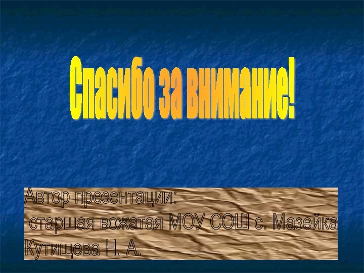 Спасибо за внимание!Автор презентации:   старшая вожатая МОУ СОШ с. Мазейка  Кутищева Н. А.