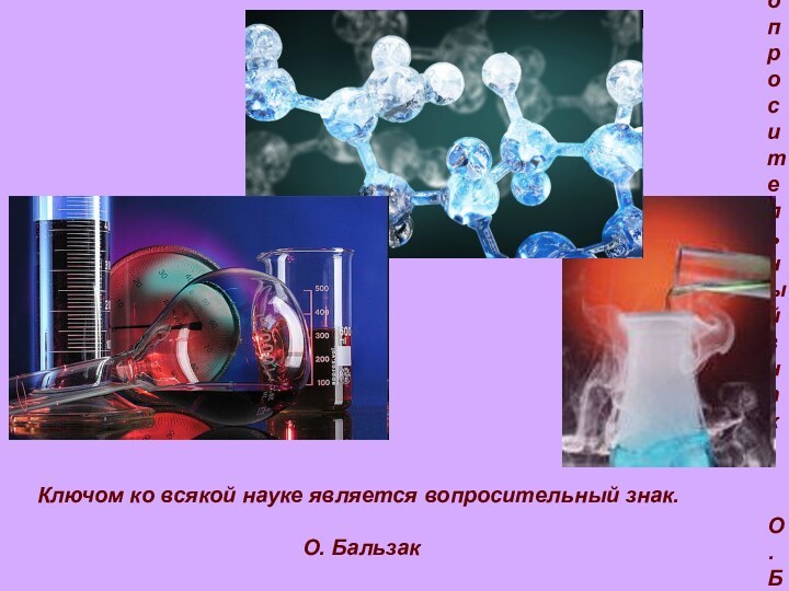 Ключом ко всякой науке является вопросительный знак. О. Бальзак Ключом ко всякой
