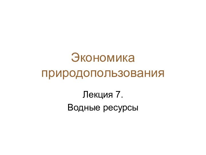 Экономика природопользованияЛекция 7.Водные ресурсы