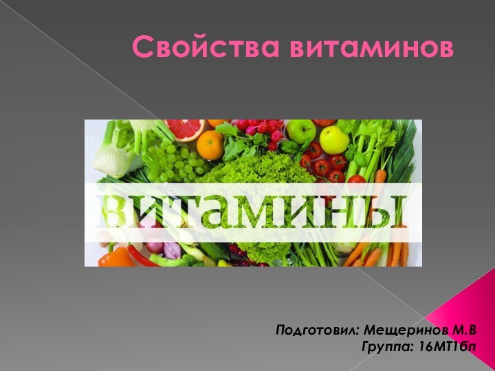 Свойства витаминов Подготовил: Мещеринов М.ВГруппа: 16МТ1бп