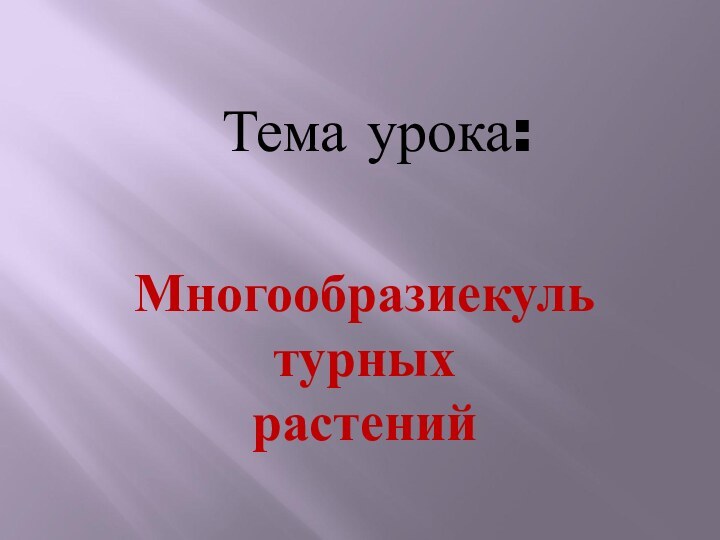 Тема урока:Многообразиекультурных растений