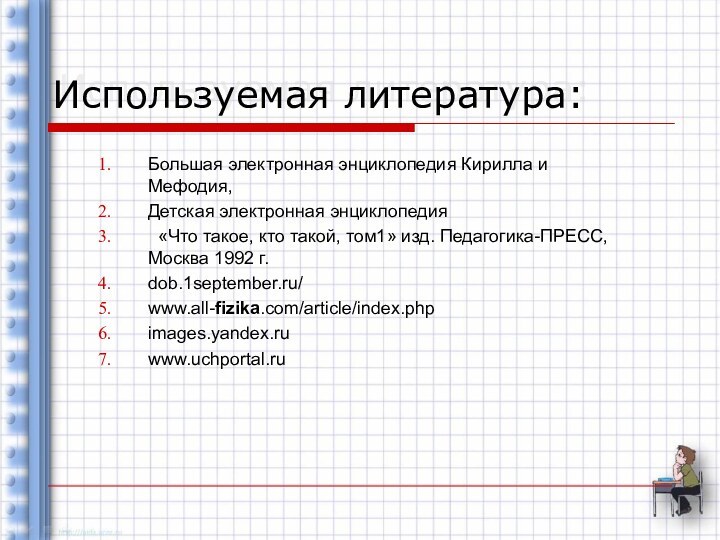 Используемая литература:Большая электронная энциклопедия Кирилла и Мефодия,Детская электронная энциклопедия «Что такое, кто