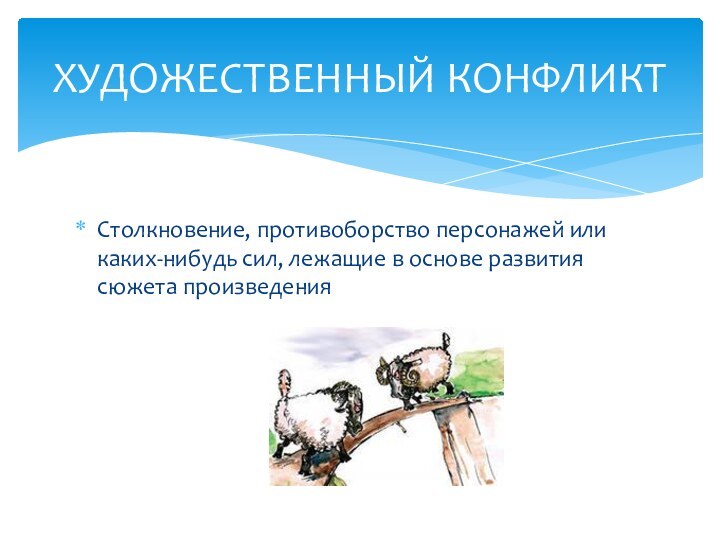 Столкновение, противоборство персонажей или каких-нибудь сил, лежащие в основе развития сюжета произведенияХУДОЖЕСТВЕННЫЙ КОНФЛИКТ