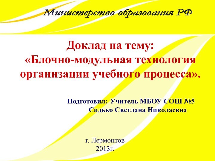 Министерство образования РФ Доклад на тему:«Блочно-модульная технология организации учебного процесса».Подготовил: 	Учитель МБОУ