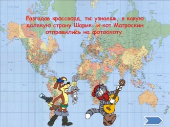 Разгадав кроссворд, ты узнаешь, в какую далекую страну Шарик и кот Матроскин отправились на фотоохоту.