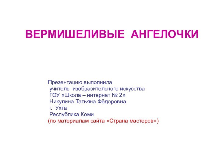 ВЕРМИШЕЛИВЫЕ АНГЕЛОЧКИПрезентацию выполнила учитель изобразительного искусства ГОУ «Школа – интернат № 2»