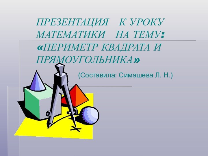 ПРЕЗЕНТАЦИЯ  К УРОКУ   МАТЕМАТИКИ  НА ТЕМУ: «ПЕРИМЕТР КВАДРАТА