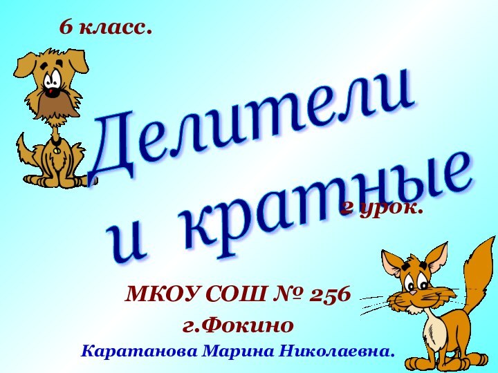 Делители  и кратныеМКОУ СОШ № 256г.ФокиноКаратанова Марина Николаевна.6 класс.2 урок.