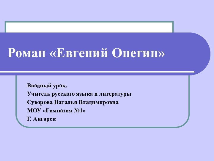 Роман «Евгений Онегин»Вводный урок.Учитель русского языка и литературыСуворова Наталья ВладимировнаМОУ «Гимназия №1»Г. Ангарск