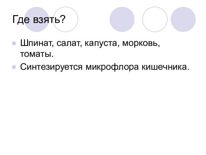 Где взять?Шпинат, салат, капуста, морковь, томаты.Синтезируется микрофлора кишечника.