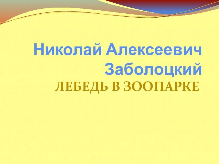 Николай Алексеевич ЗаболоцкийЛЕБЕДЬ В ЗООПАРКЕ