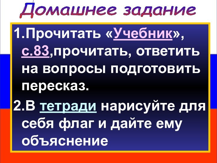 Домашнее задание1.Прочитать «Учебник», с.83,прочитать, ответить на вопросы подготовить пересказ.2.В тетради нарисуйте для