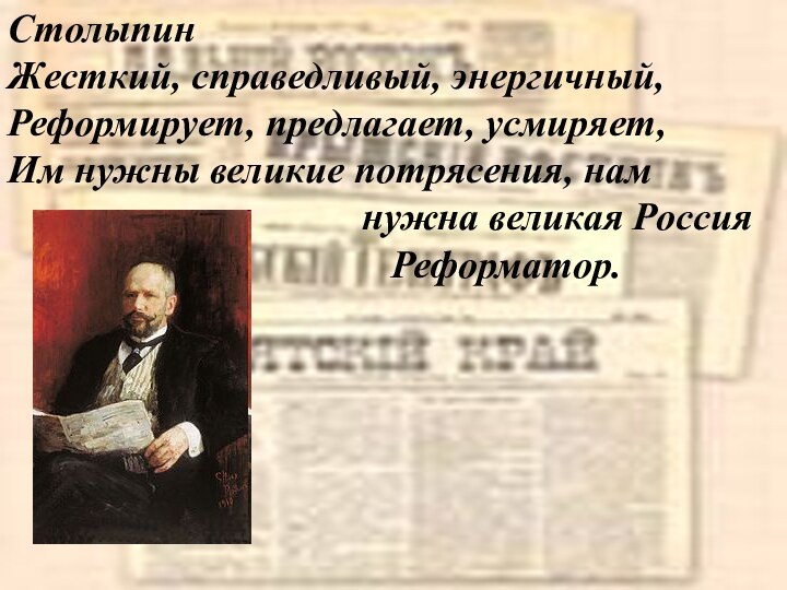 СтолыпинЖесткий, справедливый, энергичный,Реформирует, предлагает, усмиряет,Им нужны великие потрясения, нам