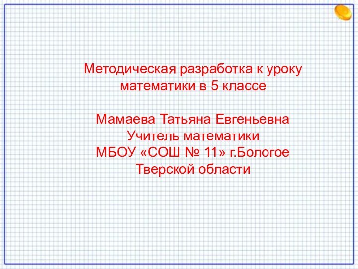 Методическая разработка к уроку математики в 5 классеМамаева Татьяна Евгеньевна Учитель математикиМБОУ