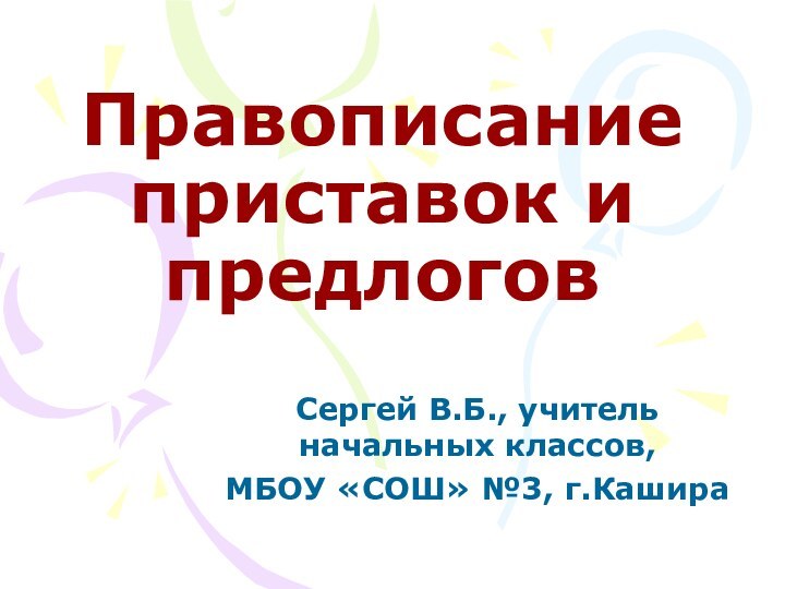 Правописание приставок и предлоговСергей В.Б., учитель начальных классов, МБОУ «СОШ» №3, г.Кашира