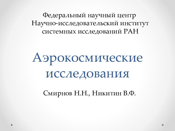 Аэрокосмические исследованияФедеральный научный центр Научно-исследовательский институт системных исследований РАНСмирнов Н.Н., Никитин В.Ф.