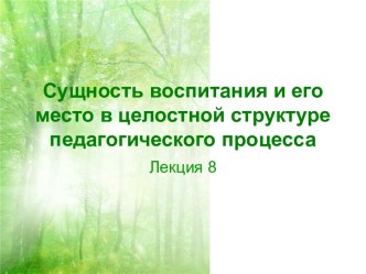 Сущность воспитания и его место в целостной структуре педагогического процесса