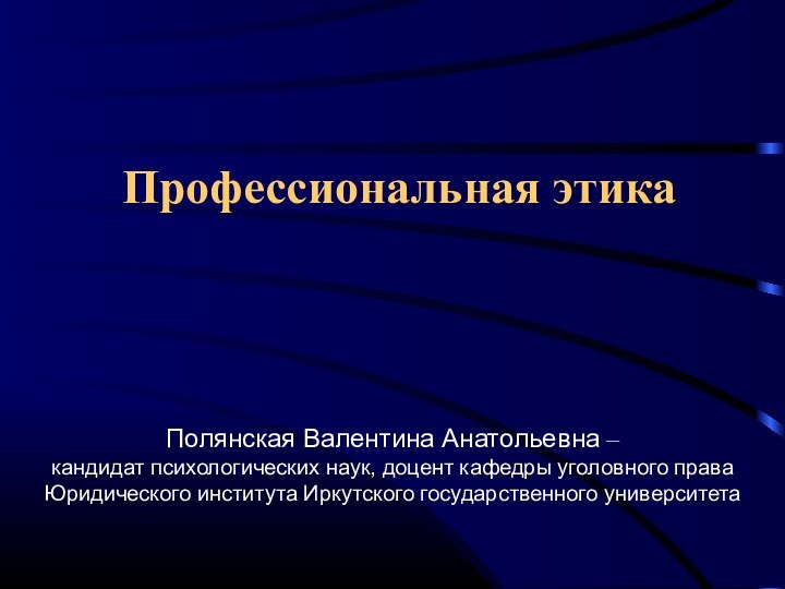 Профессиональная этикаПолянская Валентина Анатольевна – кандидат психологических наук, доцент кафедры уголовного права