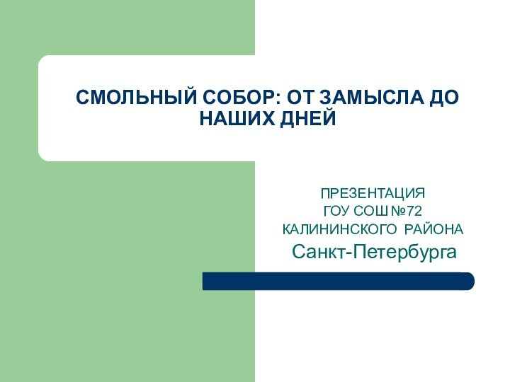 СМОЛЬНЫЙ СОБОР: ОТ ЗАМЫСЛА ДО НАШИХ ДНЕЙПРЕЗЕНТАЦИЯГОУ СОШ №72КАЛИНИНСКОГО РАЙОНА Санкт-Петербурга