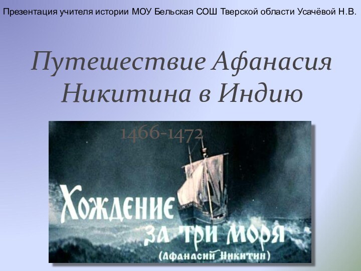 1466-1472Путешествие Афанасия Никитина в ИндиюПрезентация учителя истории МОУ Бельская СОШ Тверской области Усачёвой Н.В.