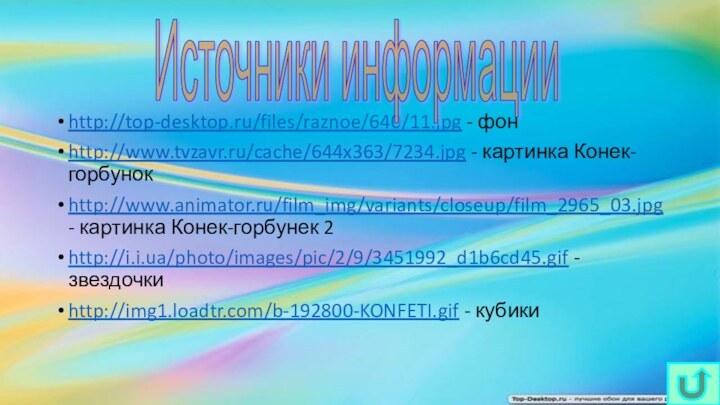 http://top-desktop.ru/files/raznoe/640/11.jpg - фонhttp://www.tvzavr.ru/cache/644x363/7234.jpg - картинка Конек-горбунокhttp://www.animator.ru/film_img/variants/closeup/film_2965_03.jpg - картинка Конек-горбунек 2http://i.i.ua/photo/images/pic/2/9/3451992_d1b6cd45.gif - звездочкиhttp://img1.loadtr.com/b-192800-KONFETI.gif - кубикиИсточники информации