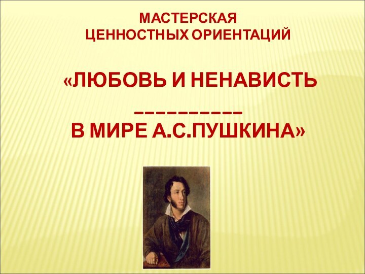 МАСТЕРСКАЯЦЕННОСТНЫХ ОРИЕНТАЦИЙ «ЛЮБОВЬ И НЕНАВИСТЬ __________В МИРЕ А.С.ПУШКИНА»