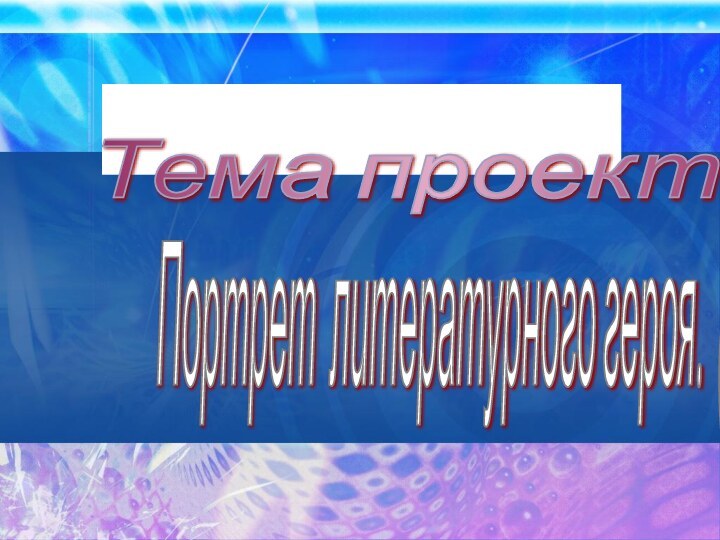 Слайд разделительПортрет литературного героя. ( Тема проекта